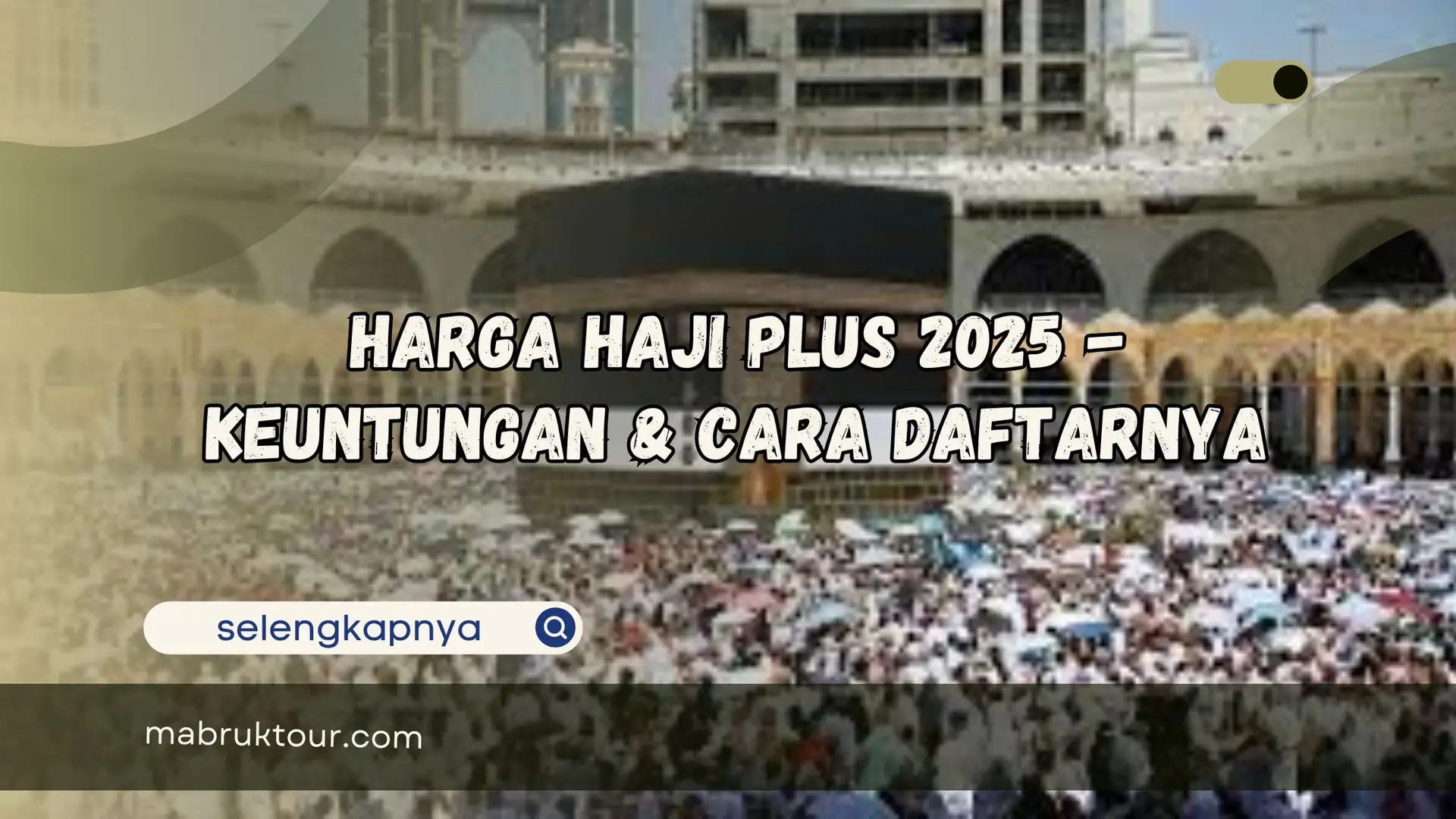 Biaya Haji Plus 2025: Estimasi, Faktor Pengaruh & Tips Menghemat
