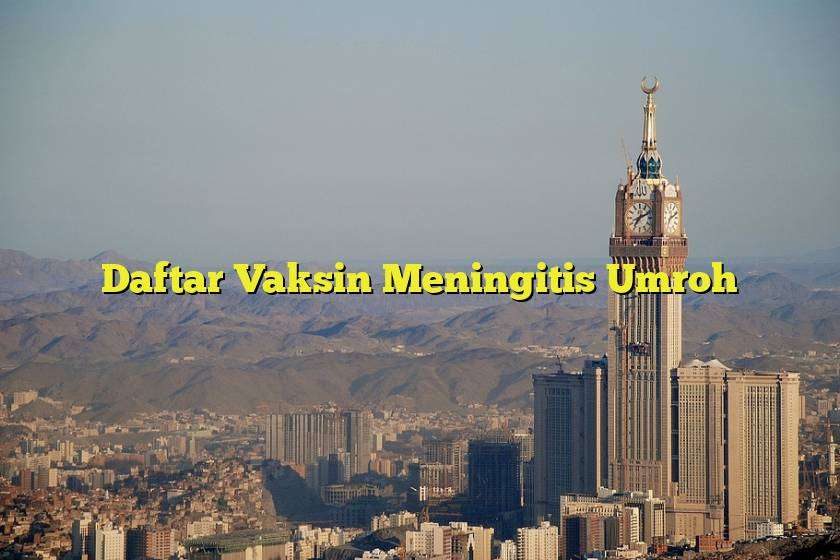 Daftar Vaksin Meningitis Wajib Untuk Umroh: Persiapan Perjalanan Anda